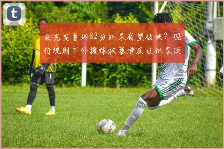 麦克克鲁姆82分纪录有望被破？现行规则下外援球权暴增反让纪录贬值