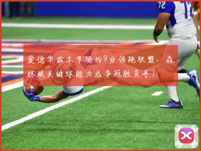 爱德华兹末节场均9分领跑联盟,森林狼关键球能力成争冠胜负手?