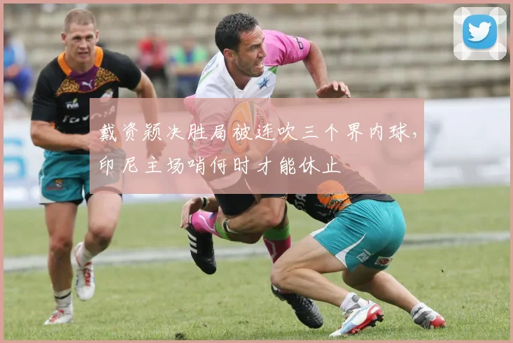 戴资颖决胜局被连吹三个界内球，印尼主场哨何时才能休止