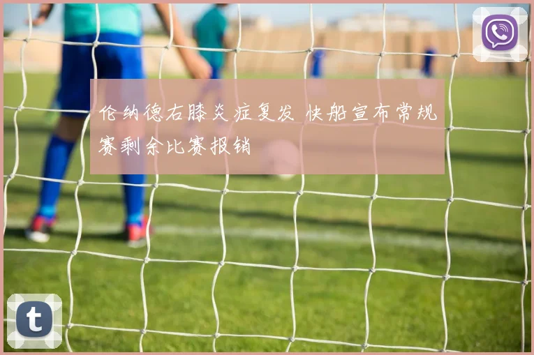 伦纳德右膝炎症复发 快船宣布常规赛剩余比赛报销